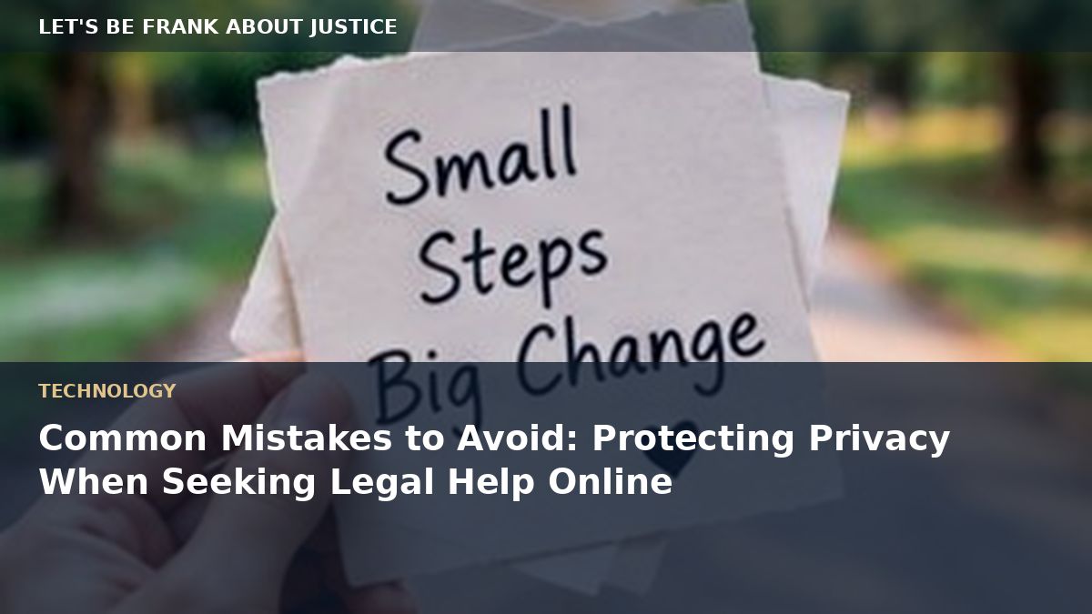Common Mistakes to Avoid: Protecting Privacy When Seeking Legal Help Online